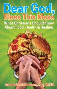 Cover image for Dear God, Bless This Mess: What Christians Should Know About Food, Health & Healing