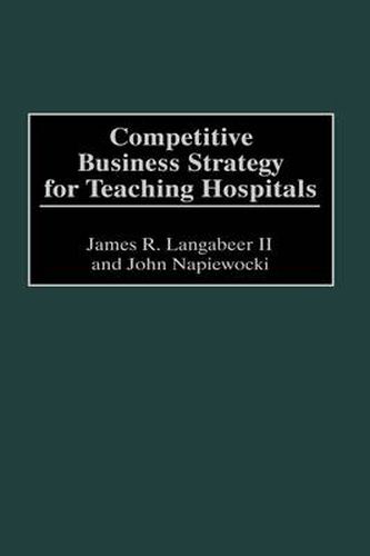 Cover image for Competitive Business Strategy for Teaching Hospitals