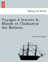 Cover image for Voyages a Travers Le Monde Et L'Industrie Des Nations.