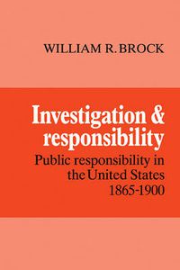 Cover image for Investigation and Responsibility: Public Responsibility in the United States, 1865-1900