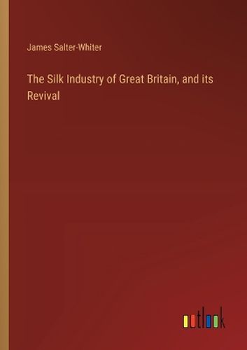 The Silk Industry of Great Britain, and its Revival