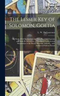 Cover image for The Lesser Key of Solomon, Goetia: the Book of Evil Spirits Contains Two Hundred Diagrams and Seals for Invocation ... Translated From Ancient Manuscripts in the British Museum, London ... Only Authorized Edition Extant