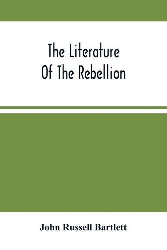 The Literature Of The Rebellion: A Catalogue Of Books And Pamphlets Relating To The Civil War In The United States, And On Subjects Growing Out Of That Event, Together With Works On American Slavery, And Essays From Reviews On The Same Subjects