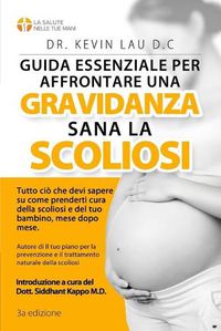 Cover image for Guida essenziale per affrontare una gravidanza sana con la scoliosi (3a edizione): Tutto cio che devi sapere su come prenderti cura della scoliosi e del tuo bambino, mese dopo mese.