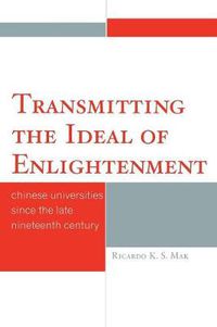 Cover image for Transmitting the Ideal of Enlightenment: Chinese Universities Since the Late Nineteenth Century