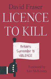Cover image for Licence To Kill: Britain's Surrender To Violence