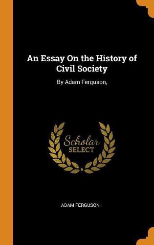 An Essay on the History of Civil Society: By Adam Ferguson,