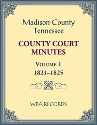 Cover image for Madison County, Tennessee County Court Minutes Volume 1, 1821-1825