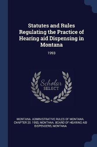 Cover image for Statutes and Rules Regulating the Practice of Hearing Aid Dispensing in Montana: 1993