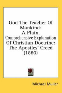 Cover image for God the Teacher of Mankind: A Plain, Comprehensive Explanation of Christian Doctrine: The Apostles' Creed (1880)