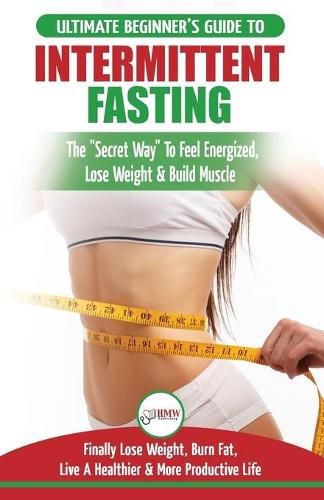 Cover image for Intermittent Fasting: The Ultimate Beginner's Guide To The Intermittent Fasting Diet Lifestyle - Delay Food, Don't Deny It - Finally Lose Weight, Burn Fat, Live A Healthier & More Productive Life