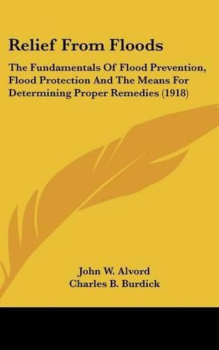 Relief from Floods: The Fundamentals of Flood Prevention, Flood Protection and the Means for Determining Proper Remedies (1918)