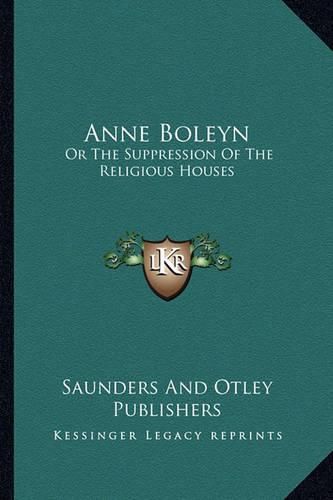 Anne Boleyn: Or the Suppression of the Religious Houses