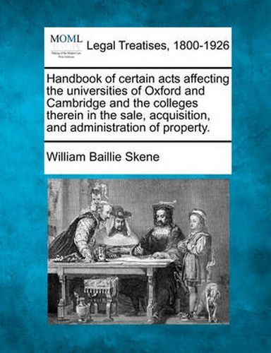 Handbook of Certain Acts Affecting the Universities of Oxford and Cambridge and the Colleges Therein in the Sale, Acquisition, and Administration of Property.