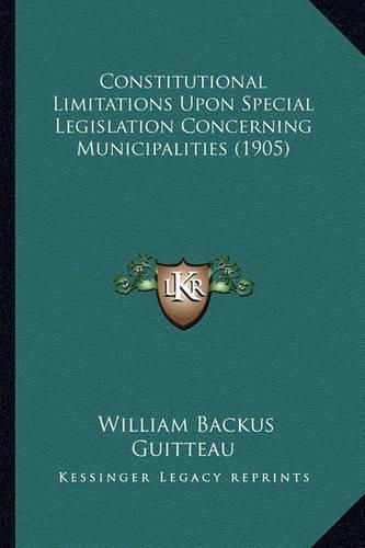 Cover image for Constitutional Limitations Upon Special Legislation Concerning Municipalities (1905)