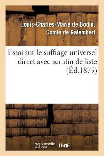 Essai Sur Le Suffrage Universel Direct Avec Scrutin de Liste, Suivi de l'Histoire de l'Election: Du 2 Juillet 1871 Dans Le Departement d'Indre-Et-Loire...