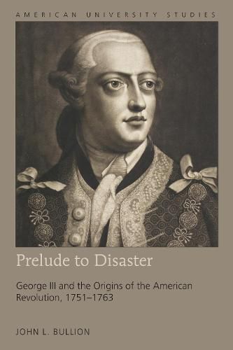 Cover image for Prelude to Disaster: George III and the Origins of the American Revolution, 1751-1763