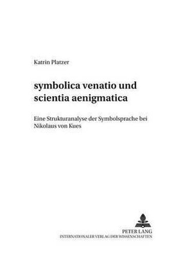 Symbolica Venatio  Und  Scientia Aenigmatica: Eine Strukturanalyse Der Symbolsprache Bei Nikolaus Von Kues