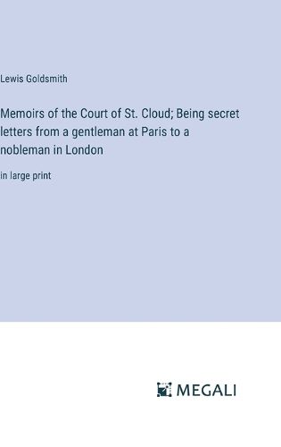 Memoirs of the Court of St. Cloud; Being secret letters from a gentleman at Paris to a nobleman in London