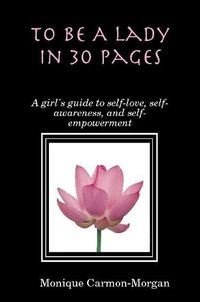 Cover image for To Be A Lady In 30 Pages; A girl's guide to self-love, self-awareness, and self empowerment