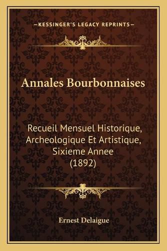 Annales Bourbonnaises: Recueil Mensuel Historique, Archeologique Et Artistique, Sixieme Annee (1892)