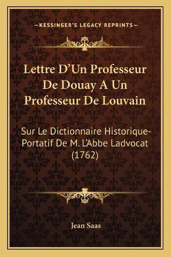 Lettre D'Un Professeur de Douay a Un Professeur de Louvain: Sur Le Dictionnaire Historique-Portatif de M. L'Abbe Ladvocat (1762)