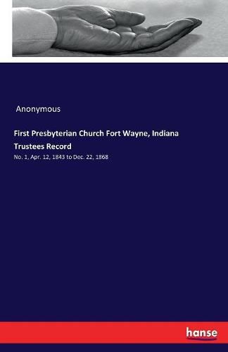 Cover image for First Presbyterian Church Fort Wayne, Indiana Trustees Record: No. 1, Apr. 12, 1843 to Dec. 22, 1868