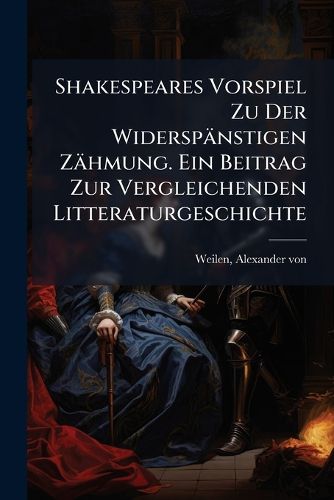 Cover image for Shakespeares Vorspiel Zu Der Widersp Nstigen Z Hmung. Ein Beitrag Zur Vergleichenden Litteraturgeschichte