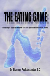Cover image for The Eating Game: The Simple Truth to Health and Fat Loss in the Modern World