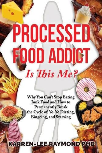 Cover image for Processed Food Addict Is This Me?: Why You Can't Stop Eating Junk Food and How to Permanently Break the Cycle of Yo-Yo Dieting, Bingeing, and Starving