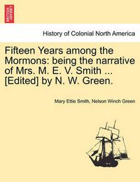 Cover image for Fifteen Years Among the Mormons: Being the Narrative of Mrs. M. E. V. Smith ... [Edited] by N. W. Green.