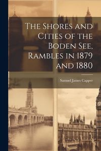 Cover image for The Shores and Cities of the Boden See, Rambles in 1879 and 1880