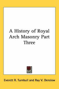 Cover image for A History of Royal Arch Masonry Part Three