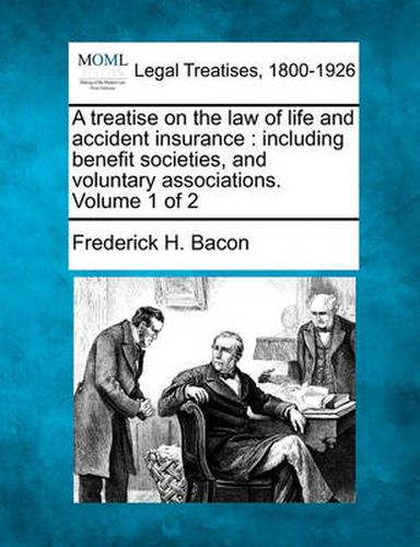 Cover image for A Treatise on the Law of Life and Accident Insurance: Including Benefit Societies, and Voluntary Associations. Volume 1 of 2