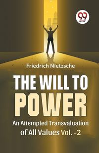 Cover image for The Will To Power An Attempted Transvaluation Of All Values Vol. 2