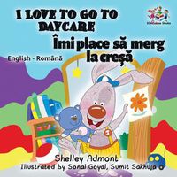 Cover image for I Love to Go to Daycare: English Romanian Bilingual Children's book