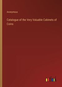 Cover image for Catalogue of the Very Valuable Cabinets of Coins