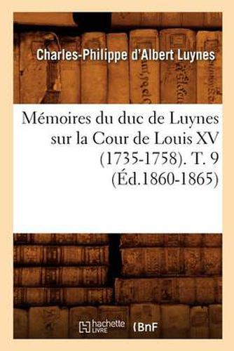 Memoires Du Duc de Luynes Sur La Cour de Louis XV (1735-1758). T. 9 (Ed.1860-1865)