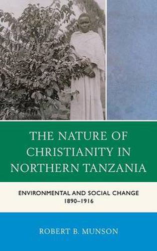 Cover image for The Nature of Christianity in Northern Tanzania: Environmental and Social Change 1890-1916