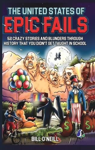 Cover image for The United States of Epic Fails: 52 Crazy Stories And Blunders Through History That You Didn't Get Taught In School