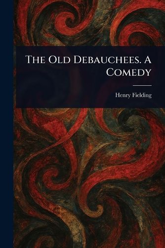 Cover image for The Old Debauchees. A Comedy