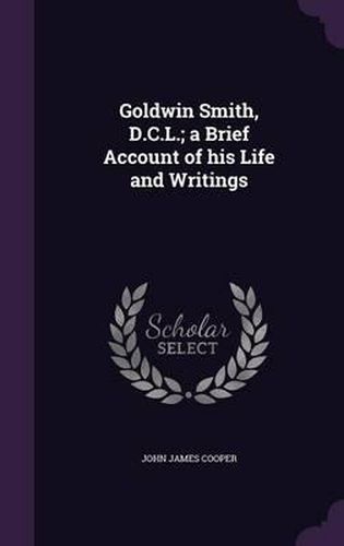 Cover image for Goldwin Smith, D.C.L.; A Brief Account of His Life and Writings