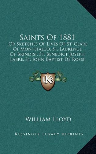 Saints of 1881: Or Sketches of Lives of St. Clare of Montefalco, St. Laurence of Brindisi, St. Benedict Joseph Labre, St. John Baptist de Rossi (1882)