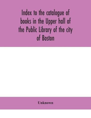 Cover image for Index to the catalogue of books in the Upper hall of the Public Library of the city of Boston