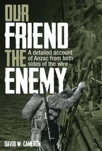 Cover image for Our Friend the Enemy: A Detailed Account of ANZAC from Both Sides of the Wire