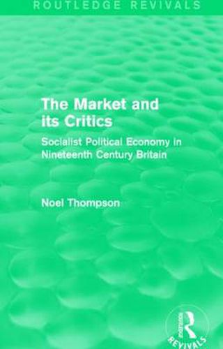 Cover image for The Market and its Critics (Routledge Revivals): Socialist Political Economy in Nineteenth Century Britain