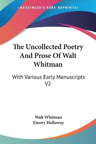 Cover image for The Uncollected Poetry and Prose of Walt Whitman: With Various Early Manuscripts V2