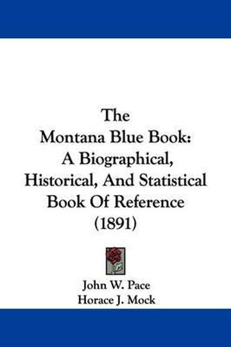 Cover image for The Montana Blue Book: A Biographical, Historical, and Statistical Book of Reference (1891)