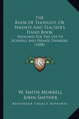 The Book of Thought, or Parents and Teacher's Hand Book: Designed for the Use of Schools and Private Thinkers (1858)