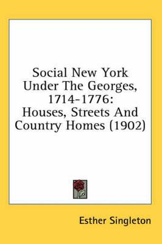 Cover image for Social New York Under the Georges, 1714-1776: Houses, Streets and Country Homes (1902)